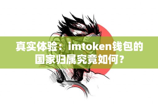 真实体验：imtoken钱包的国家归属究竟如何？