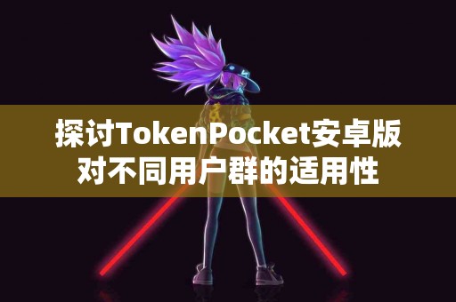 探讨TokenPocket安卓版对不同用户群的适用性