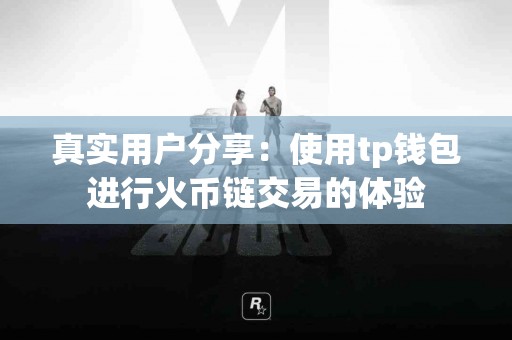 真实用户分享：使用tp钱包进行火币链交易的体验