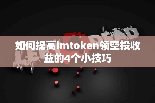 如何提高imtoken领空投收益的4个小技巧