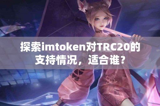 探索imtoken对TRC20的支持情况，适合谁？