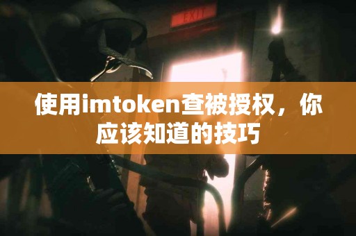使用imtoken查被授权，你应该知道的技巧