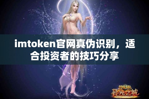 imtoken官网真伪识别，适合投资者的技巧分享