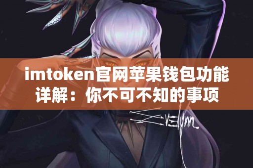 imtoken官网苹果钱包功能详解：你不可不知的事项