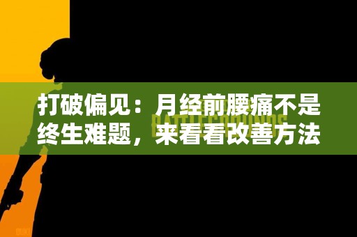打破偏见：月经前腰痛不是终生难题，来看看改善方法