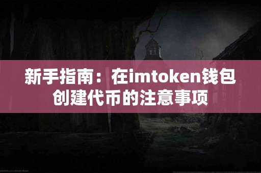 新手指南：在imtoken钱包创建代币的注意事项