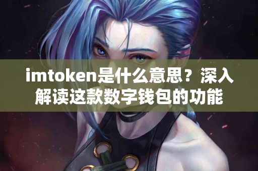 imtoken是什么意思？深入解读这款数字钱包的功能