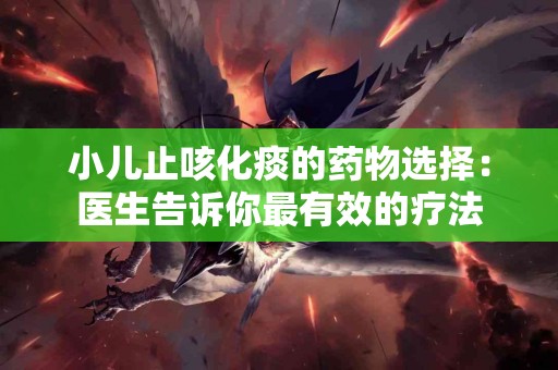 小儿止咳化痰的药物选择：医生告诉你最有效的疗法