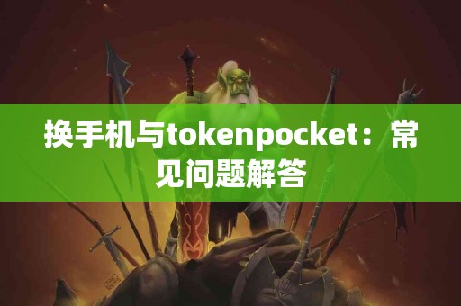 换手机与tokenpocket：常见问题解答