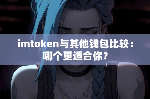 imtoken与其他钱包比较：哪个更适合你？