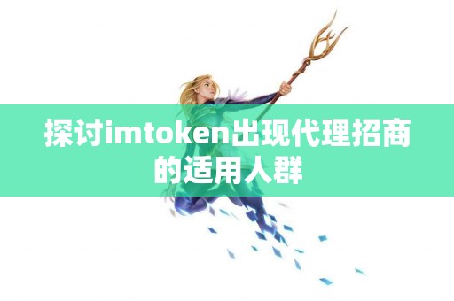 探讨imtoken出现代理招商的适用人群