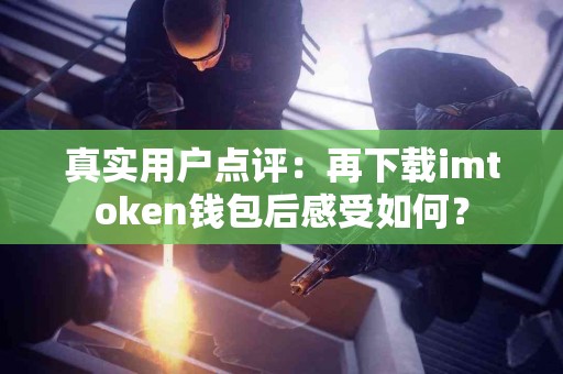 真实用户点评：再下载imtoken钱包后感受如何？