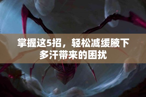 掌握这5招，轻松减缓腋下多汗带来的困扰