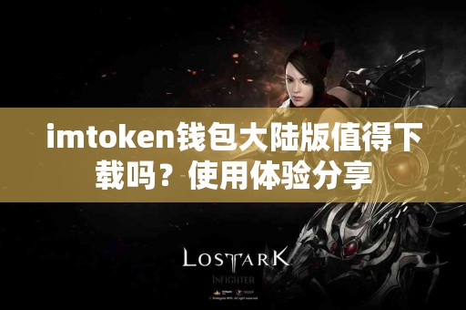 imtoken钱包大陆版值得下载吗？使用体验分享