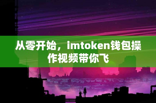 从零开始，imtoken钱包操作视频带你飞