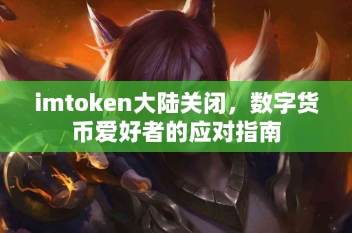 imtoken大陆关闭，数字货币爱好者的应对指南