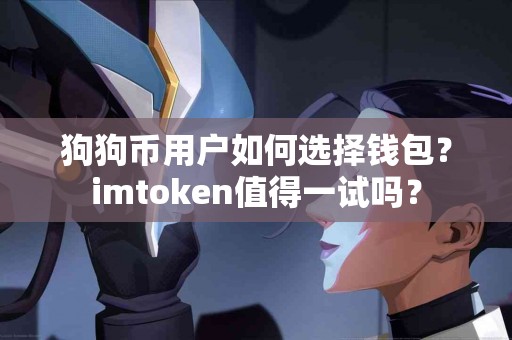 狗狗币用户如何选择钱包？imtoken值得一试吗？