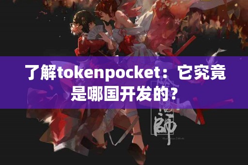 了解tokenpocket：它究竟是哪国开发的？