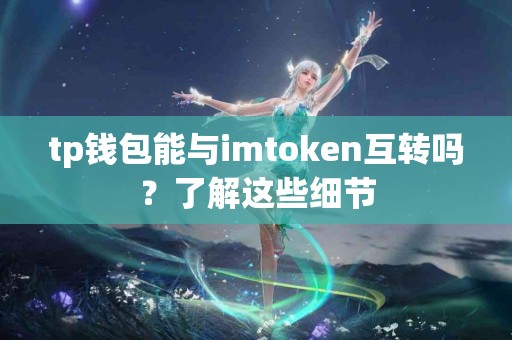tp钱包能与imtoken互转吗？了解这些细节