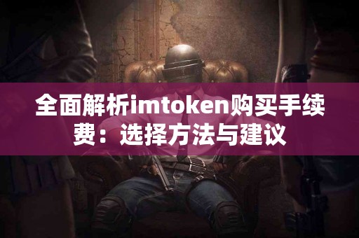 全面解析imtoken购买手续费：选择方法与建议
