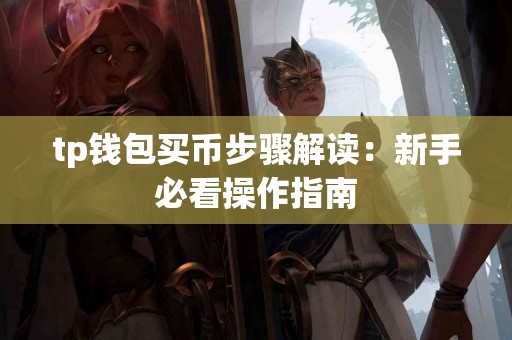 tp钱包买币步骤解读：新手必看操作指南