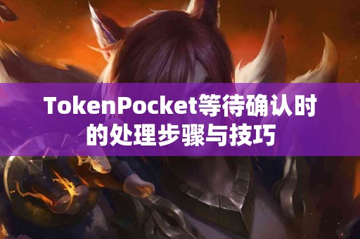 TokenPocket等待确认时的处理步骤与技巧
