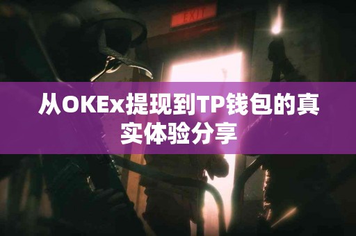 从OKEx提现到TP钱包的真实体验分享