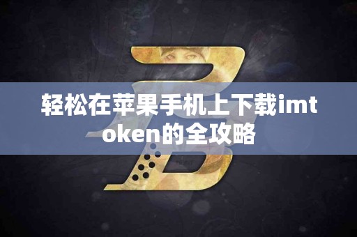轻松在苹果手机上下载imtoken的全攻略