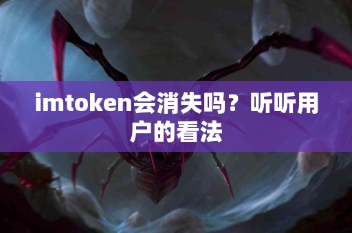 imtoken会消失吗？听听用户的看法