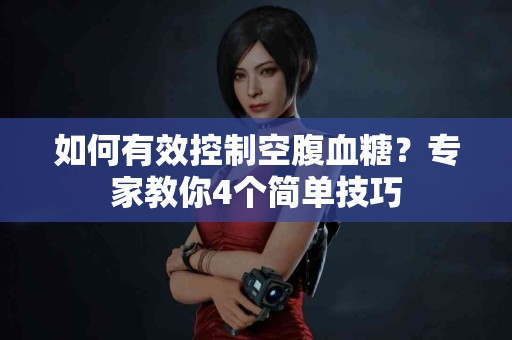 如何有效控制空腹血糖？专家教你4个简单技巧