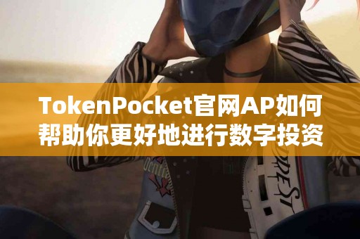 TokenPocket官网AP如何帮助你更好地进行数字投资？