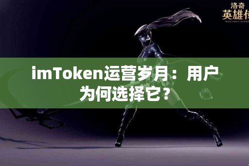 imToken运营岁月：用户为何选择它？