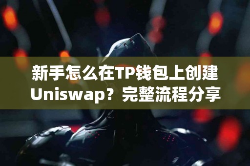 新手怎么在TP钱包上创建Uniswap？完整流程分享