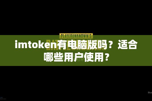 imtoken有电脑版吗？适合哪些用户使用？