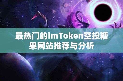 最热门的imToken空投糖果网站推荐与分析
