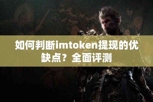 如何判断imtoken提现的优缺点？全面评测