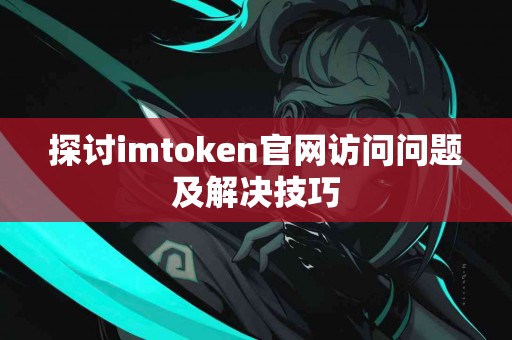 探讨imtoken官网访问问题及解决技巧