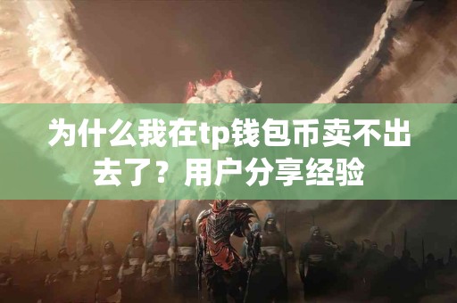 为什么我在tp钱包币卖不出去了？用户分享经验