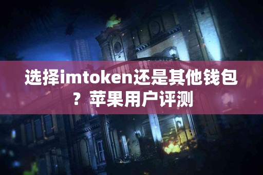 选择imtoken还是其他钱包？苹果用户评测
