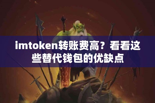 imtoken转账费高？看看这些替代钱包的优缺点