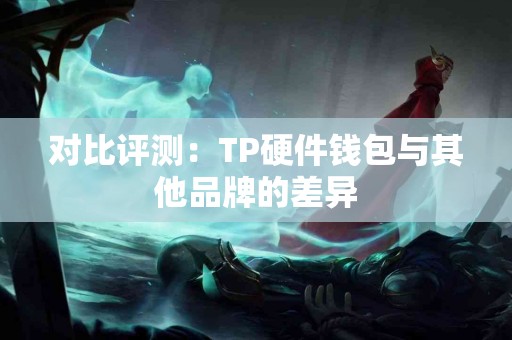 对比评测：TP硬件钱包与其他品牌的差异