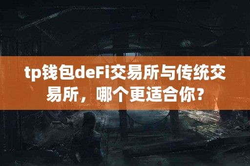 tp钱包deFi交易所与传统交易所，哪个更适合你？
