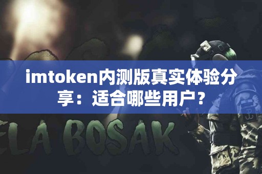imtoken内测版真实体验分享：适合哪些用户？