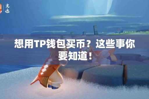 想用TP钱包买币？这些事你要知道！