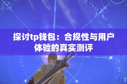 探讨tp钱包：合规性与用户体验的真实测评