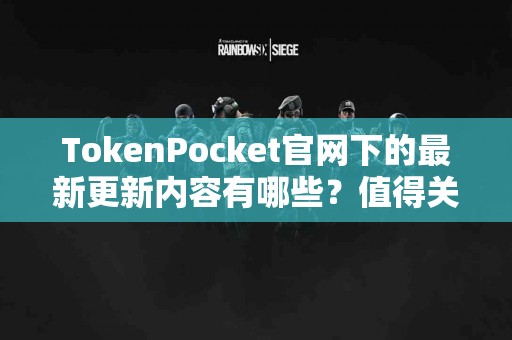 TokenPocket官网下的最新更新内容有哪些？值得关注吗？