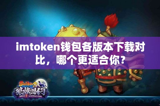 imtoken钱包各版本下载对比，哪个更适合你？