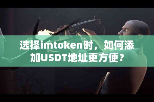 选择imtoken时，如何添加USDT地址更方便？
