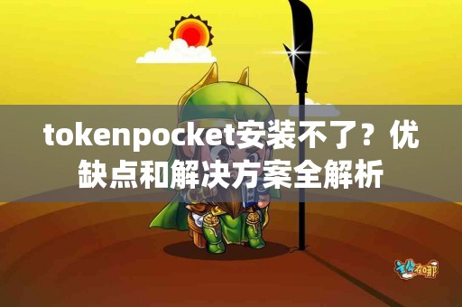 tokenpocket安装不了？优缺点和解决方案全解析