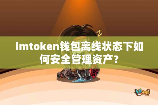 imtoken钱包离线状态下如何安全管理资产？